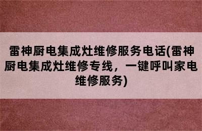 雷神厨电集成灶维修服务电话(雷神厨电集成灶维修专线，一键呼叫家电维修服务)