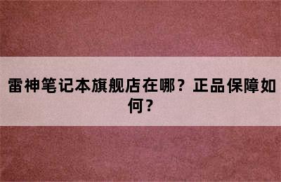 雷神笔记本旗舰店在哪？正品保障如何？