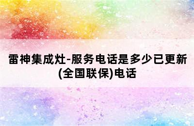 雷神集成灶-服务电话是多少已更新(全国联保)电话