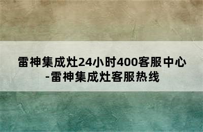 雷神集成灶24小时400客服中心-雷神集成灶客服热线