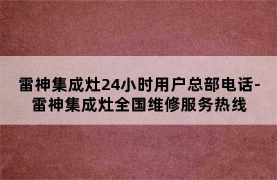 雷神集成灶24小时用户总部电话-雷神集成灶全国维修服务热线