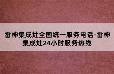 雷神集成灶全国统一服务电话-雷神集成灶24小时服务热线