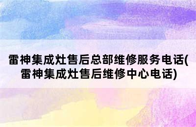 雷神集成灶售后总部维修服务电话(雷神集成灶售后维修中心电话)