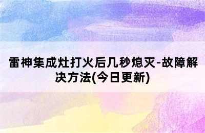 雷神集成灶打火后几秒熄灭-故障解决方法(今日更新)