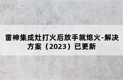 雷神集成灶打火后放手就熄火-解决方案（2023）已更新