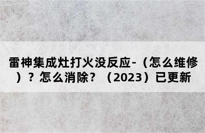 雷神集成灶打火没反应-（怎么维修）？怎么消除？（2023）已更新