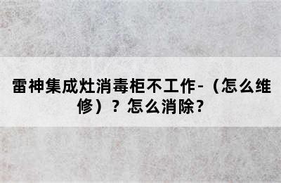 雷神集成灶消毒柜不工作-（怎么维修）？怎么消除？