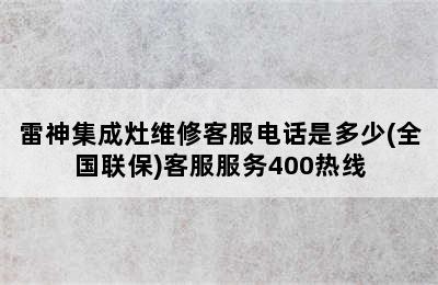 雷神集成灶维修客服电话是多少(全国联保)客服服务400热线