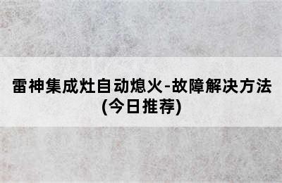 雷神集成灶自动熄火-故障解决方法(今日推荐)