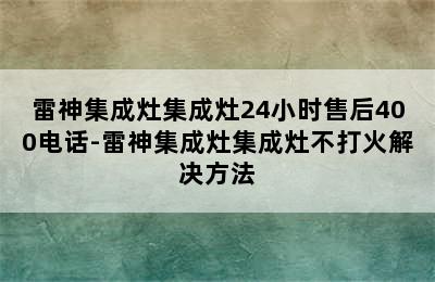 雷神集成灶集成灶24小时售后400电话-雷神集成灶集成灶不打火解决方法