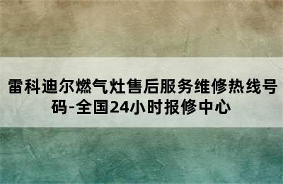 雷科迪尔燃气灶售后服务维修热线号码-全国24小时报修中心