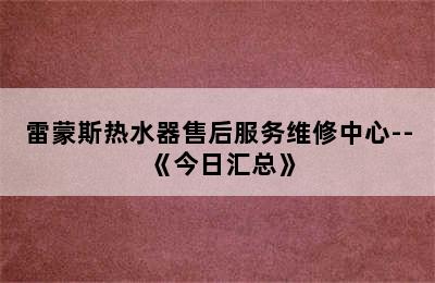 雷蒙斯热水器售后服务维修中心--《今日汇总》