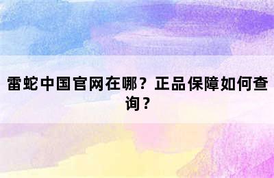 雷蛇中国官网在哪？正品保障如何查询？