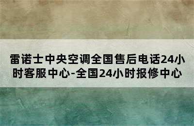 雷诺士中央空调全国售后电话24小时客服中心-全国24小时报修中心