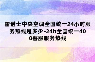 雷诺士中央空调全国统一24小时服务热线是多少-24h全国统一400客服服务热线