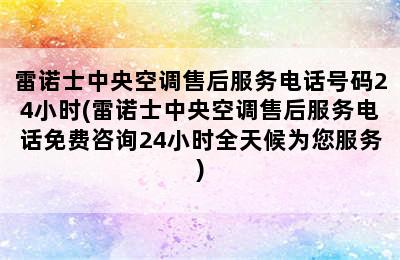 雷诺士中央空调售后服务电话号码24小时(雷诺士中央空调售后服务电话免费咨询24小时全天候为您服务)