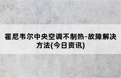 霍尼韦尔中央空调不制热-故障解决方法(今日资讯)