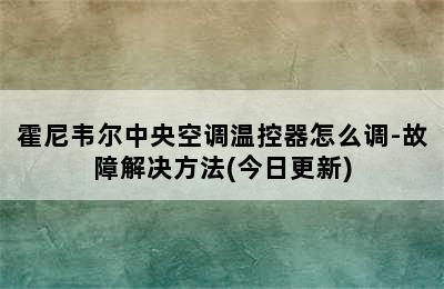 霍尼韦尔中央空调温控器怎么调-故障解决方法(今日更新)