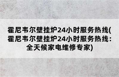 霍尼韦尔壁挂炉24小时服务热线(霍尼韦尔壁挂炉24小时服务热线：全天候家电维修专家)