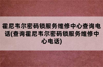 霍尼韦尔密码锁服务维修中心查询电话(查询霍尼韦尔密码锁服务维修中心电话)