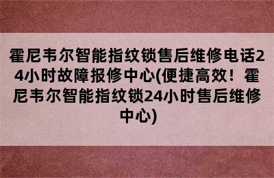 霍尼韦尔智能指纹锁售后维修电话24小时故障报修中心(便捷高效！霍尼韦尔智能指纹锁24小时售后维修中心)