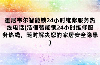 霍尼韦尔智能锁24小时维修服务热线电话(浩信智能锁24小时维修服务热线，随时解决您的家居安全隐患)