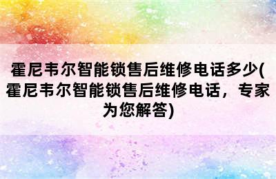 霍尼韦尔智能锁售后维修电话多少(霍尼韦尔智能锁售后维修电话，专家为您解答)