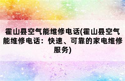 霍山县空气能维修电话(霍山县空气能维修电话：快速、可靠的家电维修服务)