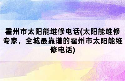 霍州市太阳能维修电话(太阳能维修专家，全城最靠谱的霍州市太阳能维修电话)