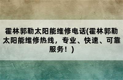 霍林郭勒太阳能维修电话(霍林郭勒太阳能维修热线，专业、快速、可靠服务！)