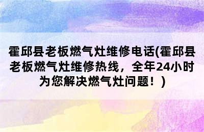 霍邱县老板燃气灶维修电话(霍邱县老板燃气灶维修热线，全年24小时为您解决燃气灶问题！)