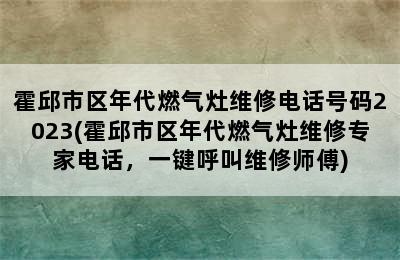 霍邱市区年代燃气灶维修电话号码2023(霍邱市区年代燃气灶维修专家电话，一键呼叫维修师傅)