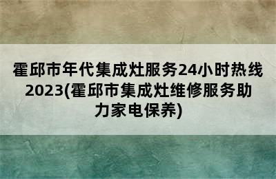 霍邱市年代集成灶服务24小时热线2023(霍邱市集成灶维修服务助力家电保养)