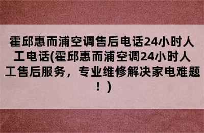 霍邱惠而浦空调售后电话24小时人工电话(霍邱惠而浦空调24小时人工售后服务，专业维修解决家电难题！)