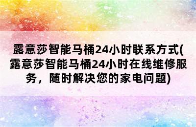 露意莎智能马桶24小时联系方式(露意莎智能马桶24小时在线维修服务，随时解决您的家电问题)