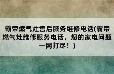 霸帝燃气灶售后服务维修电话(霸帝燃气灶维修服务电话，您的家电问题一网打尽！)