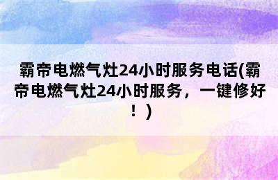 霸帝电燃气灶24小时服务电话(霸帝电燃气灶24小时服务，一键修好！)