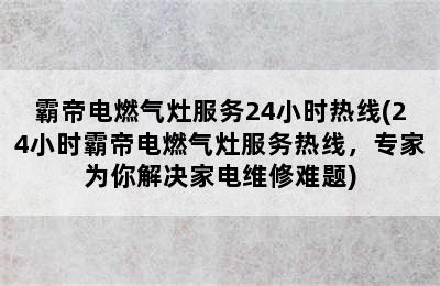 霸帝电燃气灶服务24小时热线(24小时霸帝电燃气灶服务热线，专家为你解决家电维修难题)