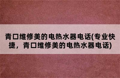 青口维修美的电热水器电话(专业快捷，青口维修美的电热水器电话)