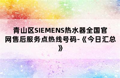 青山区SIEMENS热水器全国官网售后服务点热线号码-《今日汇总》