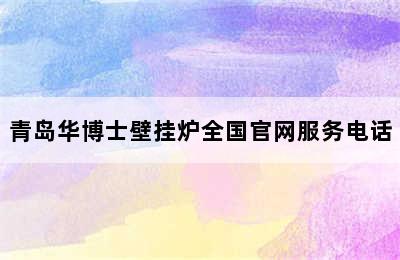 青岛华博士壁挂炉全国官网服务电话