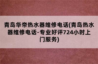 青岛华帝热水器维修电话(青岛热水器维修电话-专业好评724小时上门服务)