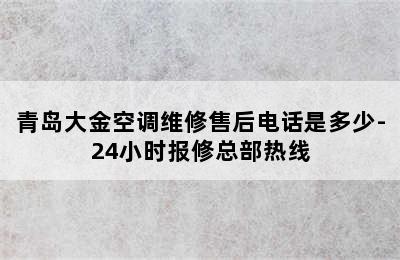 青岛大金空调维修售后电话是多少-24小时报修总部热线