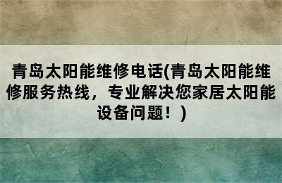 青岛太阳能维修电话(青岛太阳能维修服务热线，专业解决您家居太阳能设备问题！)