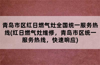 青岛市区红日燃气灶全国统一服务热线(红日燃气灶维修，青岛市区统一服务热线，快速响应)