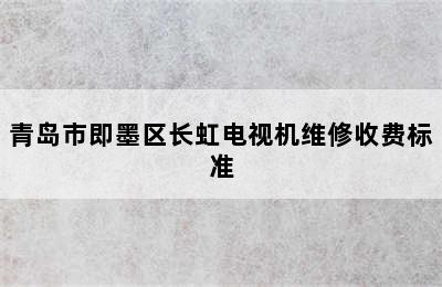 青岛市即墨区长虹电视机维修收费标准