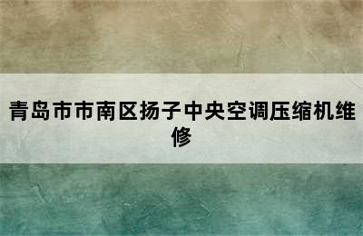 青岛市市南区扬子中央空调压缩机维修