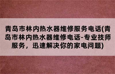 青岛市林内热水器维修服务电话(青岛市林内热水器维修电话-专业技师服务，迅速解决你的家电问题)