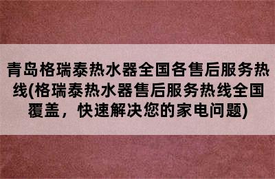 青岛格瑞泰热水器全国各售后服务热线(格瑞泰热水器售后服务热线全国覆盖，快速解决您的家电问题)