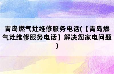 青岛燃气灶维修服务电话(【青岛燃气灶维修服务电话】解决您家电问题)